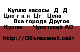 Куплю насосы 1Д, Д, Цнс(г,к,н) Цг › Цена ­ 10 000 - Все города Другое » Куплю   . Чукотский АО